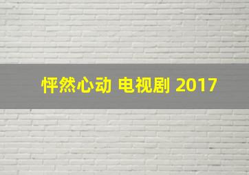 怦然心动 电视剧 2017